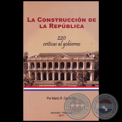 LA CONSTRUCCIÓN DE LA REPÚBLICA  220 críticas al gobierno - Autor: MARIO R.  CENTURIÓN - Año 2017